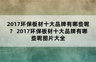 2017环保板材十大品牌有哪些呢？ 2017环保板材十大品牌有哪些呢图片大全